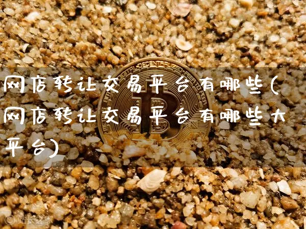 网店转让交易平台有哪些(网店转让交易平台有哪些大平台)_https://www.czytfl.com_期货走势_第1张