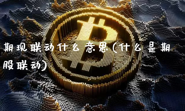 期现联动什么意思(什么是期股联动)_https://www.czytfl.com_期货_第1张