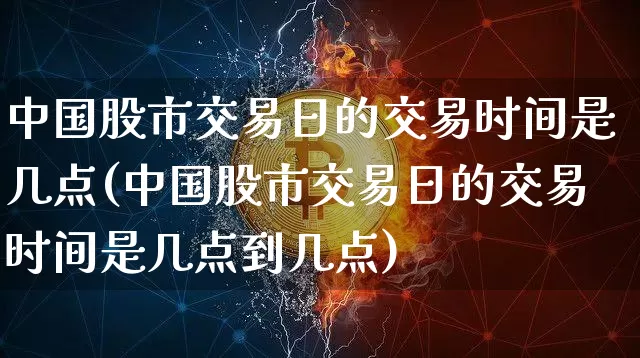 中国股市交易日的交易时间是几点(中国股市交易日的交易时间是几点到几点)_https://www.czytfl.com_期货_第1张