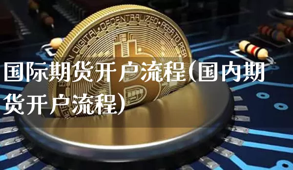 国际期货开户流程(国内期货开户流程)_https://www.czytfl.com_期货行情_第1张