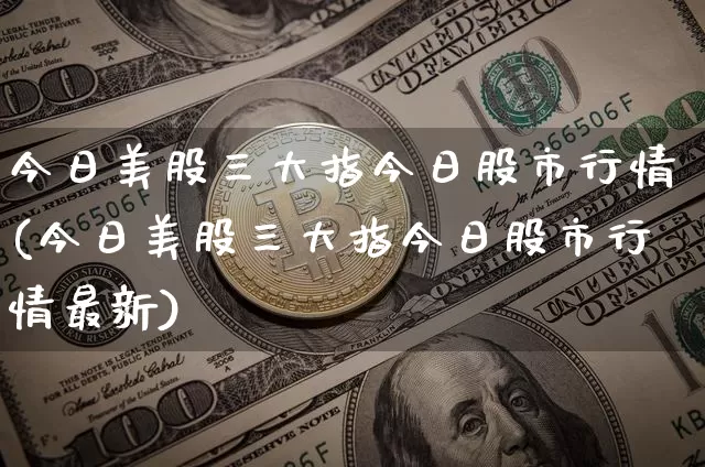 今日美股三大指今日股市行情(今日美股三大指今日股市行情最新)_https://www.czytfl.com_期货行情_第1张