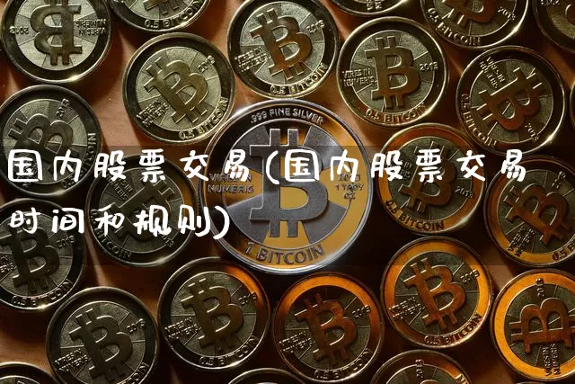 国内股票交易(国内股票交易时间和规则)_https://www.czytfl.com_期货走势_第1张