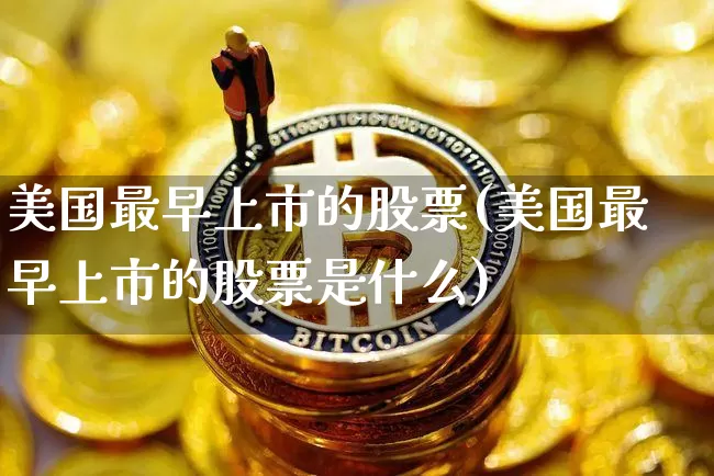美国最早上市的股票(美国最早上市的股票是什么)_https://www.czytfl.com_期货行情_第1张