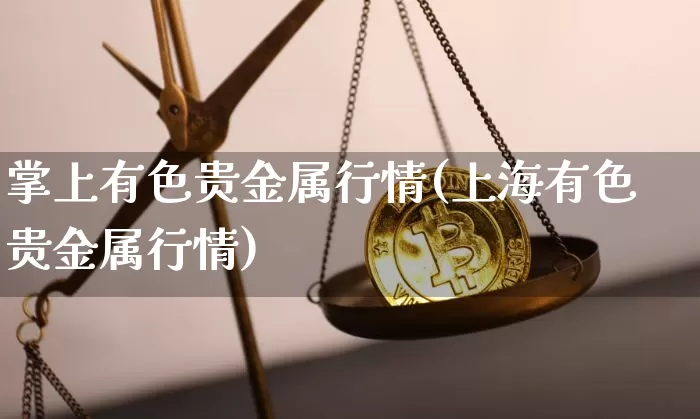 掌上有色贵金属行情(上海有色贵金属行情)_https://www.czytfl.com_期货价格_第1张