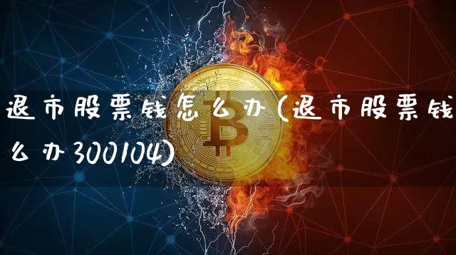 退市股票钱怎么办(退市股票钱怎么办300104)_https://www.czytfl.com_期货价格_第1张