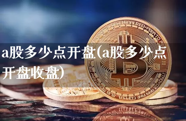 a股多少点开盘(a股多少点开盘收盘)_https://www.czytfl.com_期货_第1张