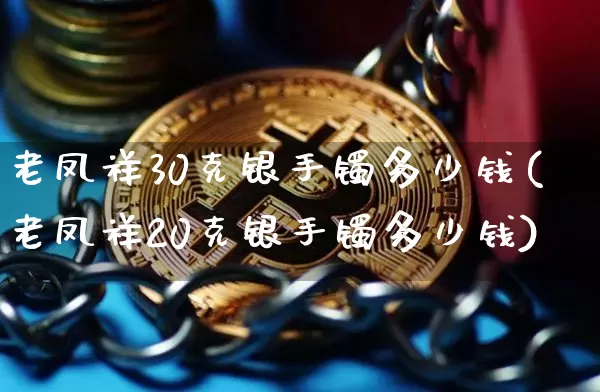老凤祥30克银手镯多少钱(老凤祥20克银手镯多少钱)_https://www.czytfl.com_期货行情_第1张