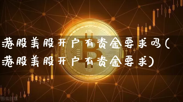 港股美股开户有资金要求吗(港股美股开户有资金要求)_https://www.czytfl.com_期货价格_第1张