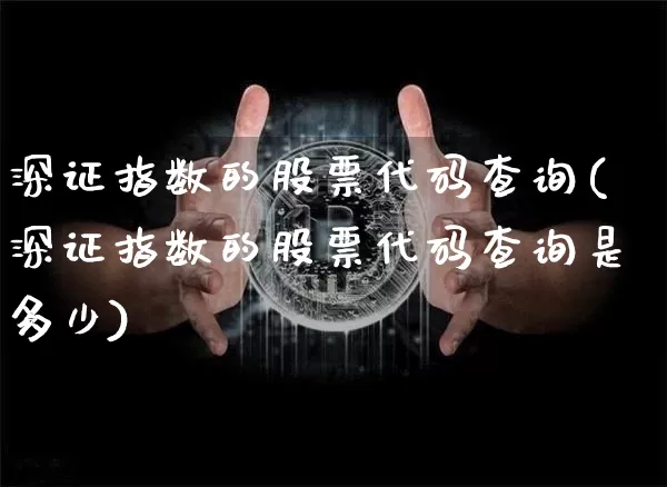 深证指数的股票代码查询(深证指数的股票代码查询是多少)_https://www.czytfl.com_期货_第1张