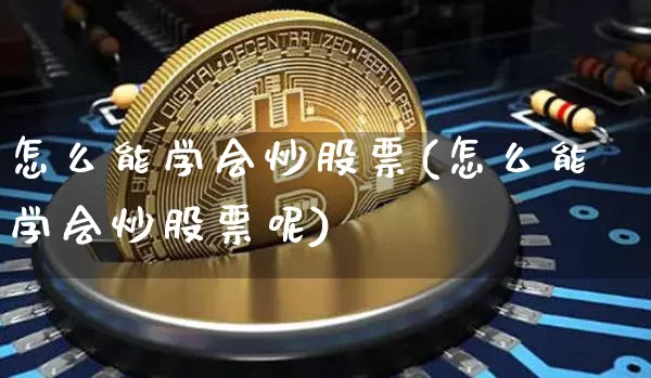 怎么能学会炒股票(怎么能学会炒股票呢)_https://www.czytfl.com_期货_第1张