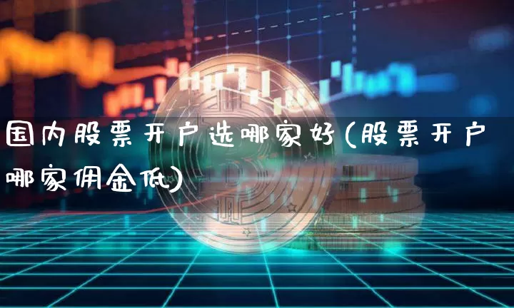 国内股票开户选哪家好(股票开户哪家佣金低)_https://www.czytfl.com_期货_第1张