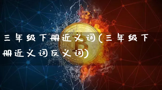 三年级下册近义词(三年级下册近义词反义词)_https://www.czytfl.com_期货走势_第1张