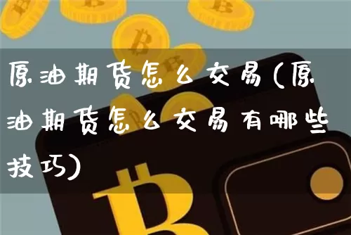 原油期货怎么交易(原油期货怎么交易有哪些技巧)_https://www.czytfl.com_期货行情_第1张