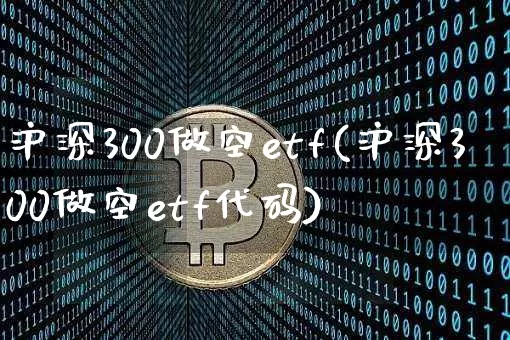 沪深300做空etf(沪深300做空etf代码)_https://www.czytfl.com_期货价格_第1张