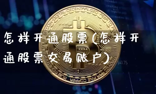 怎样开通股票(怎样开通股票交易账户)_https://www.czytfl.com_期货走势_第1张
