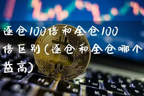 逐仓100倍和全仓100倍区别(逐仓和全仓哪个收益高)_https://www.czytfl.com_期货行情_第1张