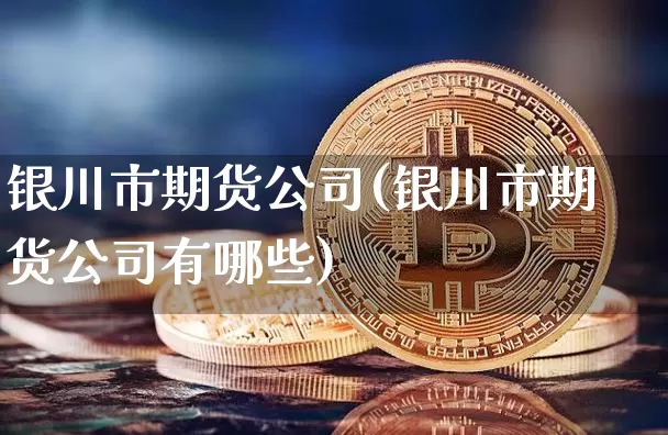 银川市期货公司(银川市期货公司有哪些)_https://www.czytfl.com_期货价格_第1张