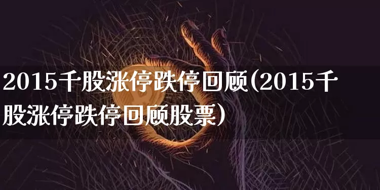 2015千股涨停跌停回顾(2015千股涨停跌停回顾股票)_https://www.czytfl.com_期货走势_第1张