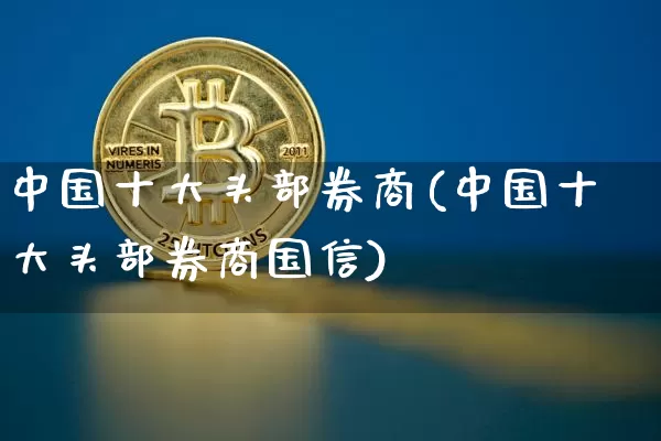 中国十大头部券商(中国十大头部券商国信)_https://www.czytfl.com_期货走势_第1张