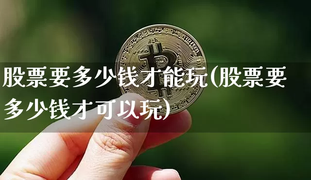 股票要多少钱才能玩(股票要多少钱才可以玩)_https://www.czytfl.com_期货价格_第1张