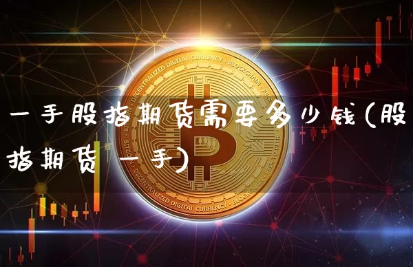 一手股指期货需要多少钱(股指期货 一手)_https://www.czytfl.com_期货交易_第1张