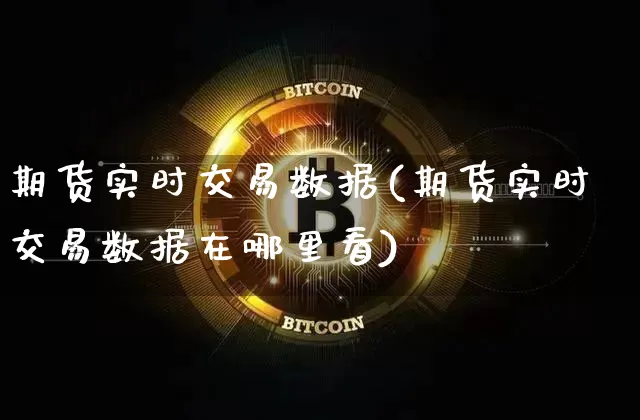 期货实时交易数据(期货实时交易数据在哪里看)_https://www.czytfl.com_期货价格_第1张