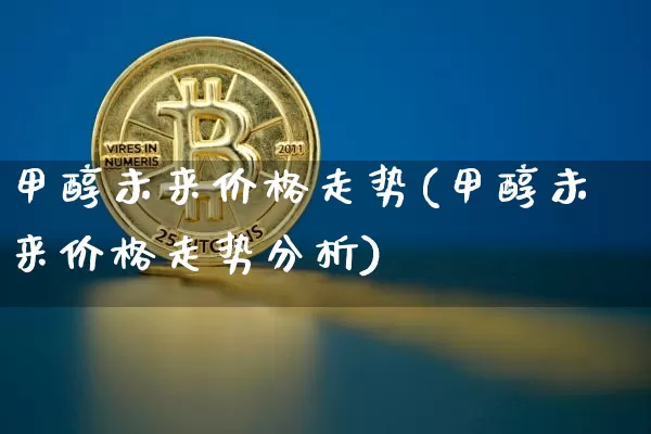 甲醇未来价格走势(甲醇未来价格走势分析)_https://www.czytfl.com_期货走势_第1张