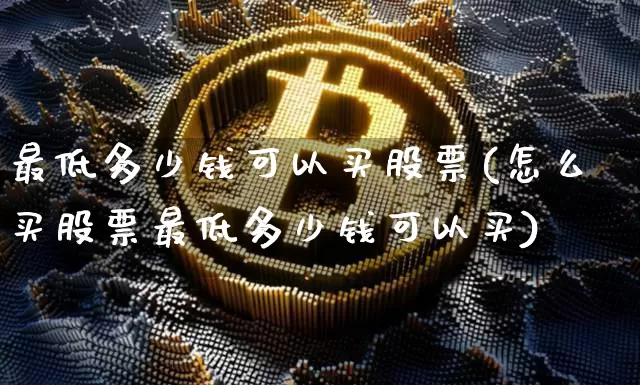 最低多少钱可以买股票(怎么买股票最低多少钱可以买)_https://www.czytfl.com_期货走势_第1张