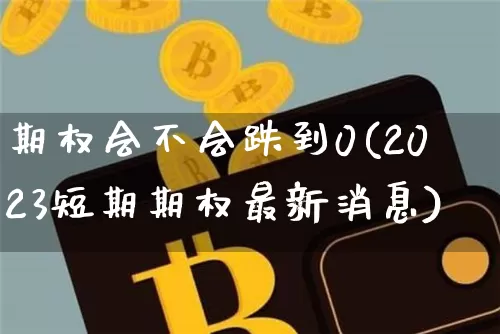 期权会不会跌到0(2023短期期权最新消息)_https://www.czytfl.com_期货走势_第1张