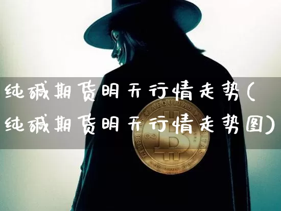 纯碱期货明天行情走势(纯碱期货明天行情走势图)_https://www.czytfl.com_期货交易_第1张