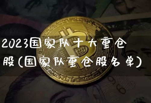 2023国家队十大重仓股(国家队重仓股名单)_https://www.czytfl.com_期货价格_第1张