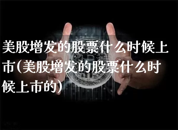 美股增发的股票什么时候上市(美股增发的股票什么时候上市的)_https://www.czytfl.com_期货走势_第1张