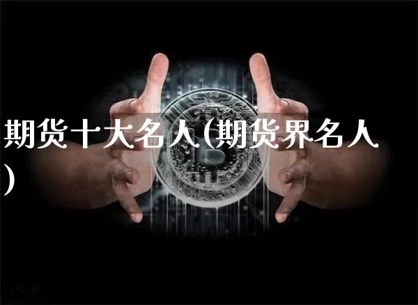 期货十大名人(期货界名人)_https://www.czytfl.com_期货价格_第1张