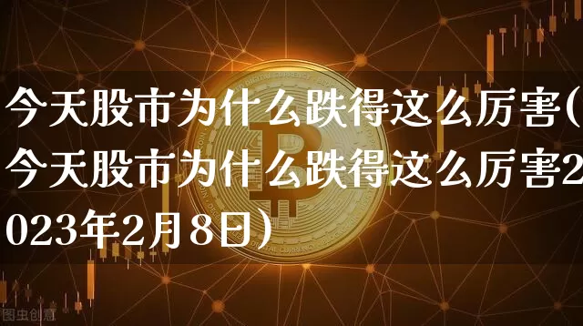今天股市为什么跌得这么厉害(今天股市为什么跌得这么厉害2023年2月8日)_https://www.czytfl.com_期货走势_第1张