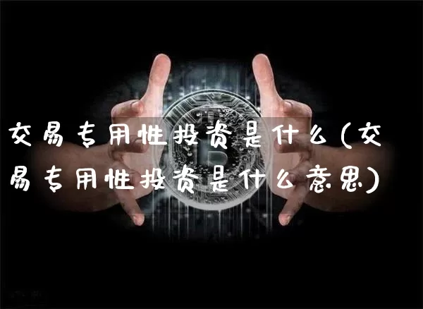 交易专用性投资是什么(交易专用性投资是什么意思)_https://www.czytfl.com_期货价格_第1张