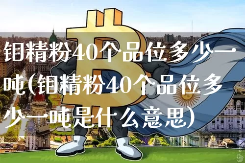 钼精粉40个品位多少一吨(钼精粉40个品位多少一吨是什么意思)_https://www.czytfl.com_期货走势_第1张