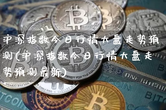 沪深指数今日行情大盘走势预测(沪深指数今日行情大盘走势预测最新)_https://www.czytfl.com_期货行情_第1张