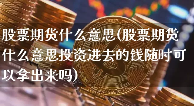 股票期货什么意思(股票期货什么意思投资进去的钱随时可以拿出来吗)_https://www.czytfl.com_期货走势_第1张