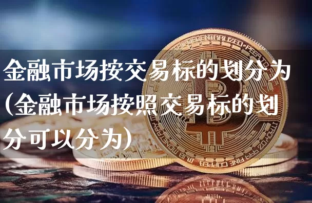 金融市场按交易标的划分为(金融市场按照交易标的划分可以分为)_https://www.czytfl.com_期货走势_第1张