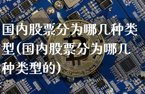 国内股票分为哪几种类型(国内股票分为哪几种类型的)_https://www.czytfl.com_期货价格_第1张