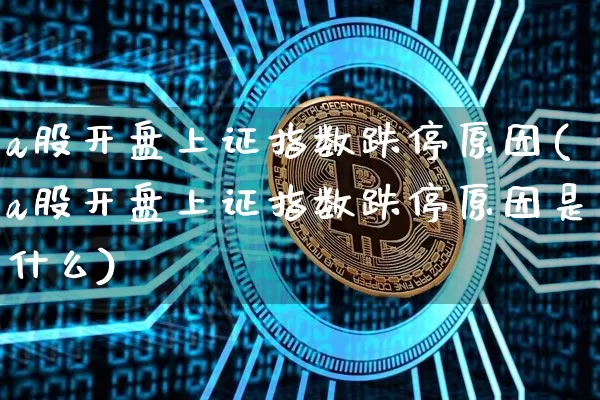 a股开盘上证指数跌停原因(a股开盘上证指数跌停原因是什么)_https://www.czytfl.com_期货行情_第1张