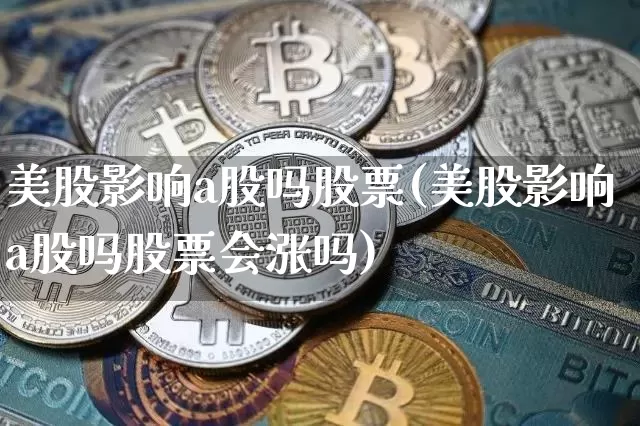 美股影响a股吗股票(美股影响a股吗股票会涨吗)_https://www.czytfl.com_期货_第1张