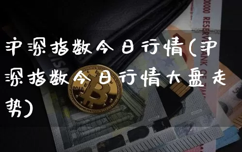 沪深指数今日行情(沪深指数今日行情大盘走势)_https://www.czytfl.com_期货行情_第1张