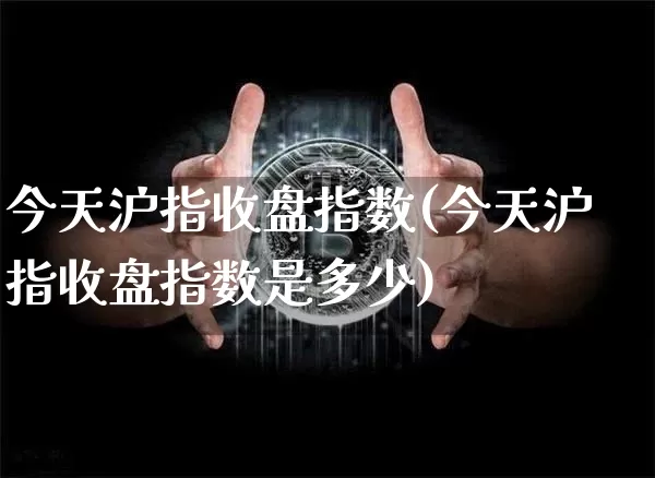 今天沪指收盘指数(今天沪指收盘指数是多少)_https://www.czytfl.com_期货走势_第1张