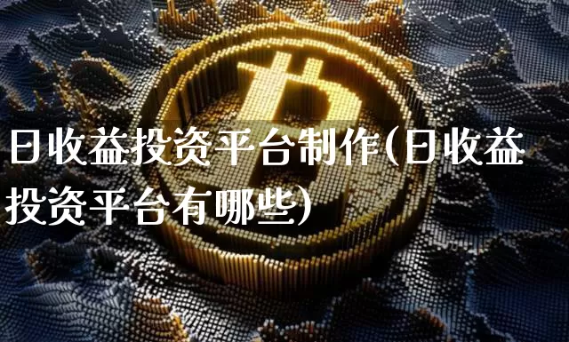 日收益投资平台制作(日收益投资平台有哪些)_https://www.czytfl.com_期货走势_第1张
