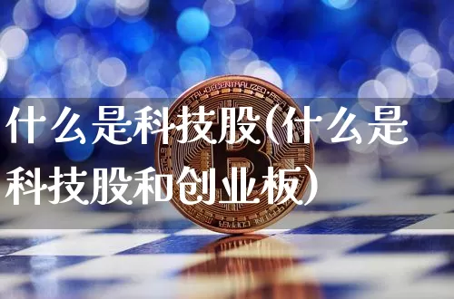 什么是科技股(什么是科技股和创业板)_https://www.czytfl.com_期货_第1张