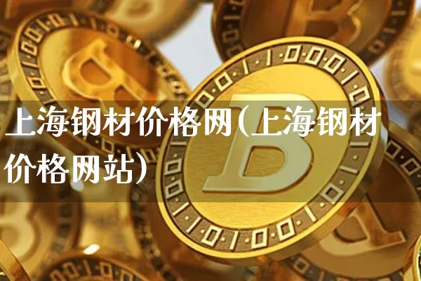 上海钢材价格网(上海钢材价格网站)_https://www.czytfl.com_期货_第1张