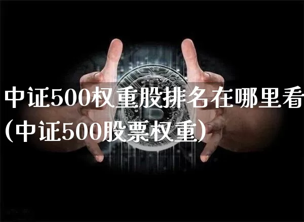 中证500权重股排名在哪里看(中证500股票权重)_https://www.czytfl.com_期货价格_第1张