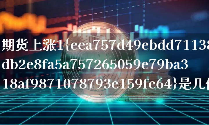 期货上涨1%是几倍(期货上涨1%是几倍?)_https://www.czytfl.com_期货行情_第1张