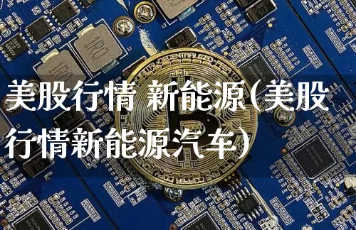 美股行情 新能源(美股行情新能源汽车)_https://www.czytfl.com_期货_第1张